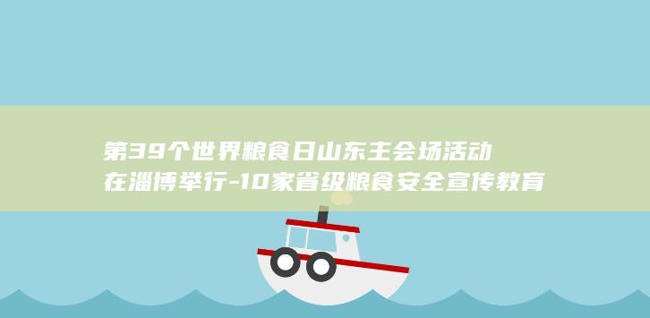 第39个世界粮食日山东主会场活动在淄博举行-10家省级粮食安全宣传教育基地亮相 (第39个世界粮食日主题)(图1)