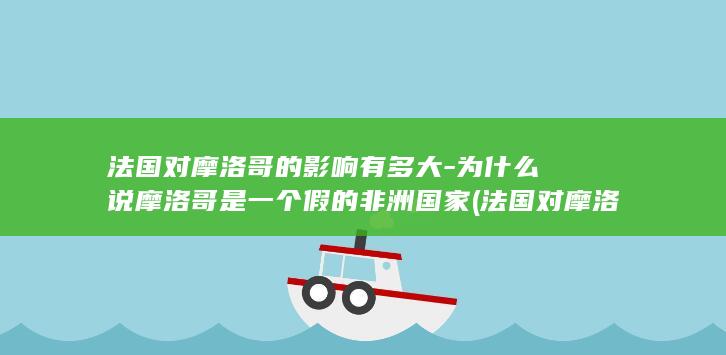 法国对摩洛哥的影响有多大-为什么说摩洛哥是一个假的非洲国家 (法国对摩洛哥比分预测)(图1)