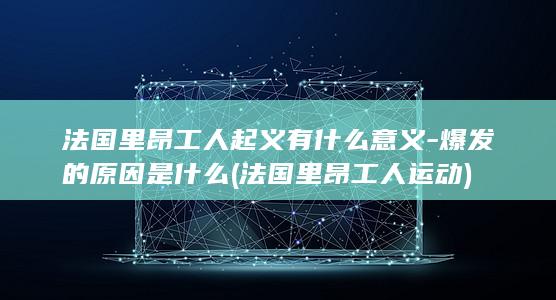 法国里昂工人起义有什么意义-爆发的原因是什么 (法国里昂工人运动)(图1)