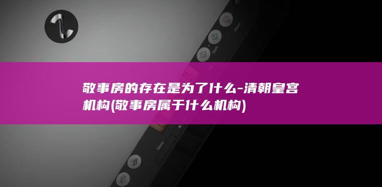敬事房的存在是为了什么-清朝皇宫机构 (敬事房属于什么机构)(图1)
