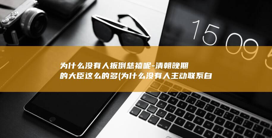 为什么没有人扳倒慈禧呢-清朝晚期的大臣这么的多 (为什么没有人主动联系自己)(图1)