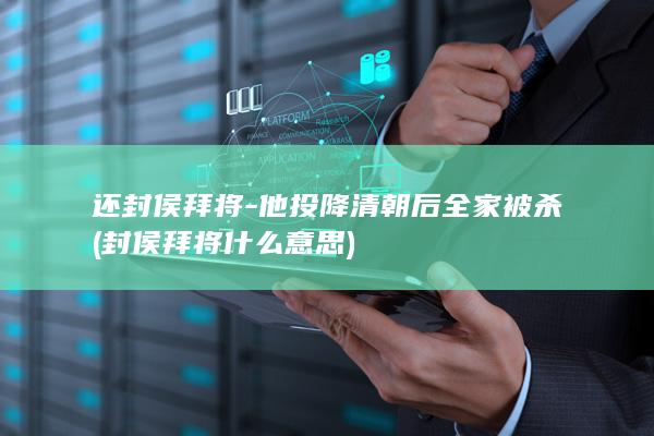 还封侯拜将-他投降清朝后全家被杀 (封侯拜将什么意思)(图1)