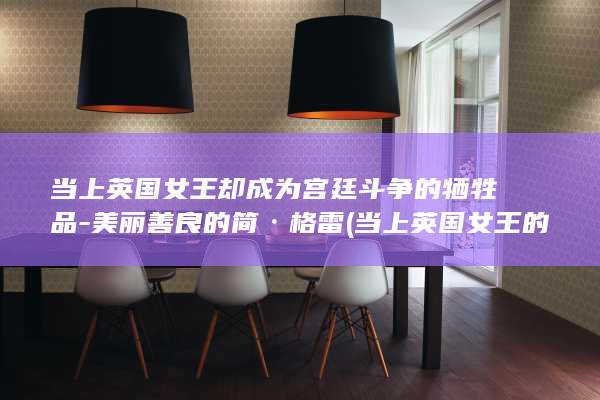 当上英国女王却成为宫廷斗争的牺牲品-美丽善良的简·格雷 (当上英国女王的小说)(图1)