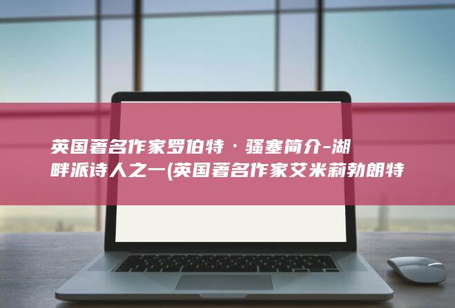 英国著名作家罗伯特·骚塞简介-湖畔派诗人之一 (英国著名作家艾米莉勃朗特所写的作品)(图1)
