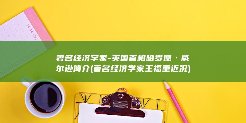 著名经济学家-英国首相哈罗德·威尔逊简介 (著名经济学家王福重近况)(图1)