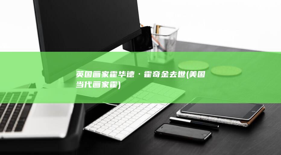 英国画家霍华德·霍奇金去世 (美国当代画家霍)(图1)