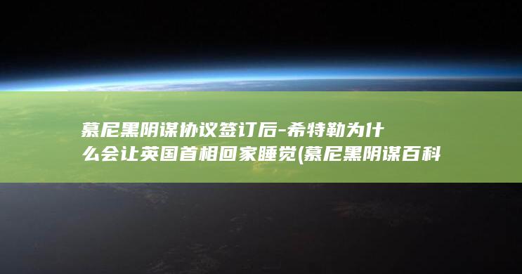 慕尼黑阴谋协议签订后-希特勒为什么会让英国首相回家睡觉 (慕尼黑阴谋百科)(图1)