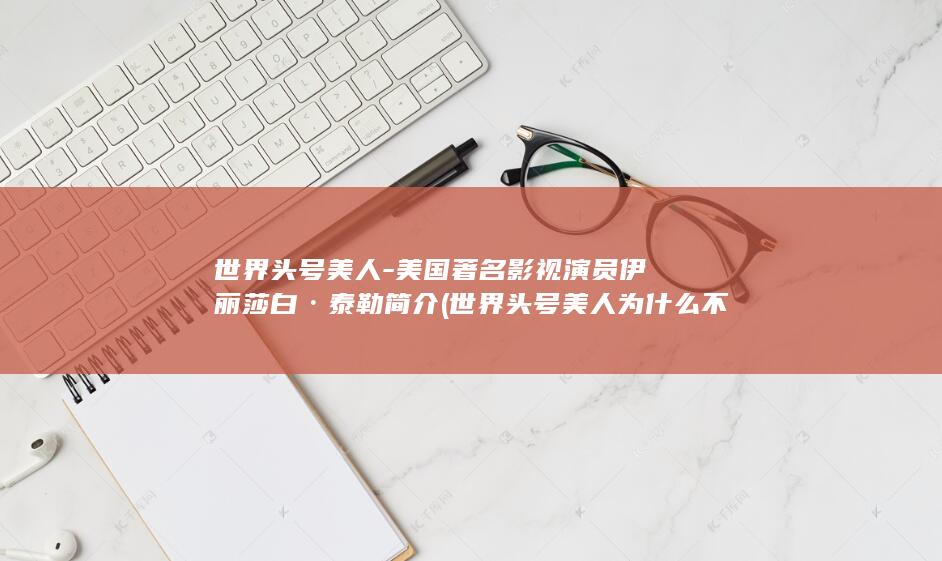 世界头号美人-美国著名影视演员伊丽莎白·泰勒简介 (世界头号美人为什么不是奥黛丽赫本)(图1)