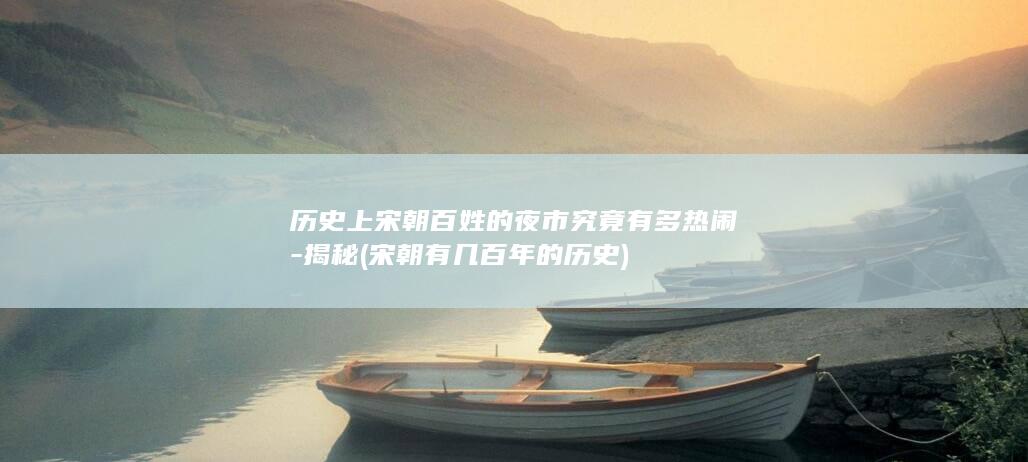 历史上宋朝百姓的夜市究竟有多热闹-揭秘 (宋朝有几百年的历史)(图1)