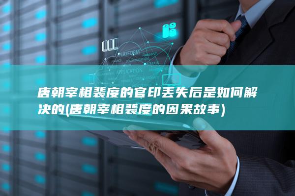 唐朝宰相裴度的官印丢失后是如何解决的 (唐朝宰相裴度的因果故事)(图1)