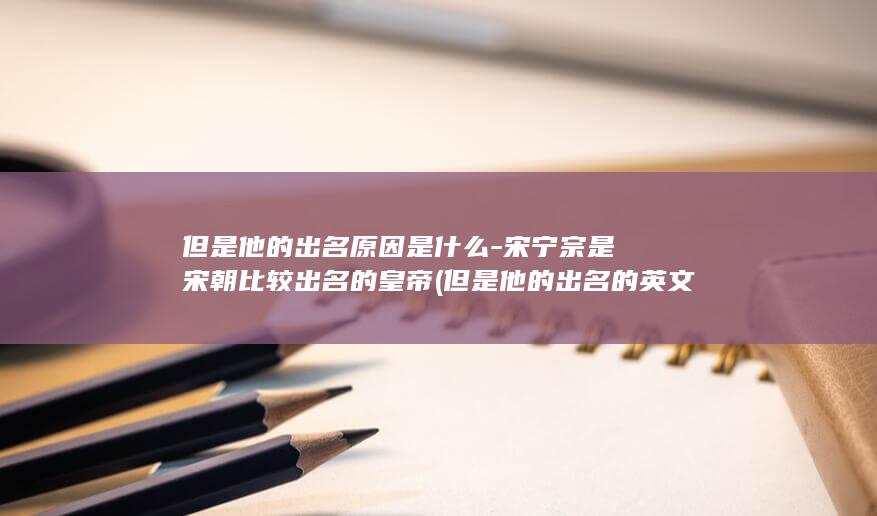 但是他的出名原因是什么-宋宁宗是宋朝比较出名的皇帝 (但是他的出名的英文)(图1)