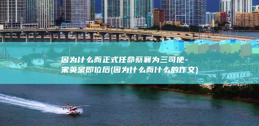 因为什么而正式任命蔡襄为三司使-宋英宗即位后 (因为什么而什么的作文)(图1)