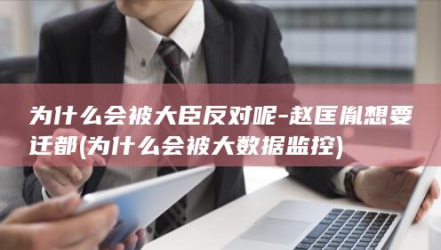 为什么会被大臣反对呢-赵匡胤想要迁都 (为什么会被大数据监控)(图1)