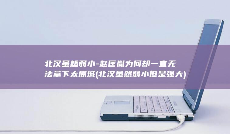 北汉虽然弱小-赵匡胤为何却一直无法拿下太原城 (北汉虽然弱小但是强大)(图1)
