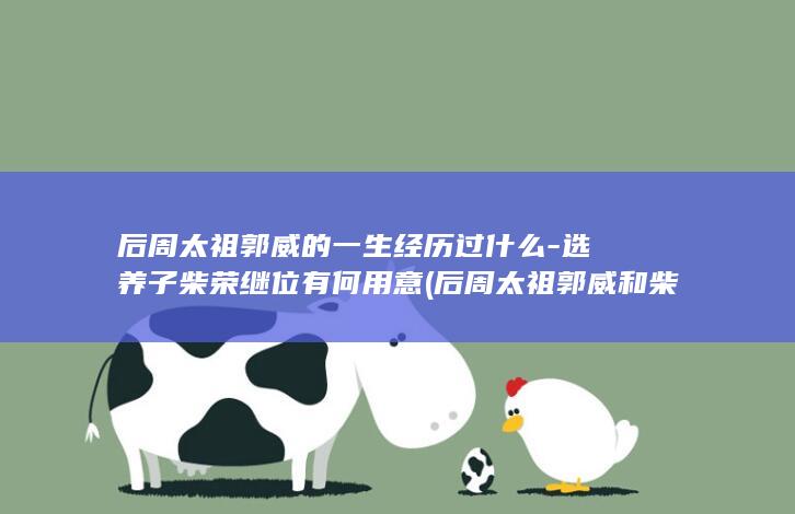 后周太祖郭威的一生经历过什么-选养子柴荣继位有何用意 (后周太祖郭威和柴荣)(图1)