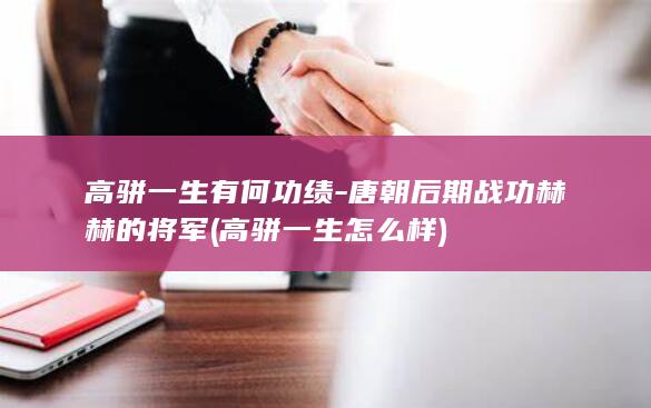 高骈一生有何功绩-唐朝后期战功赫赫的将军 (高骈一生怎么样)(图1)