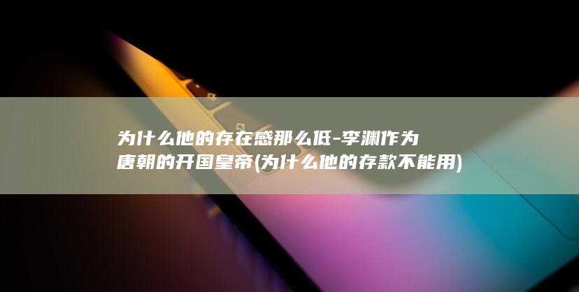 为什么他的存在感那么低-李渊作为唐朝的开国皇帝 (为什么他的存款不能用)(图1)