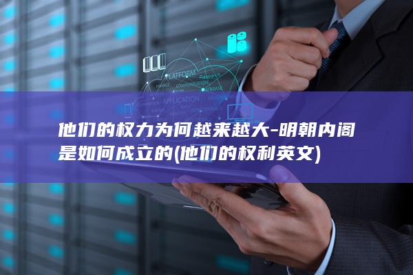 他们的权力为何越来越大-明朝内阁是如何成立的 (他们的权利英文)(图1)