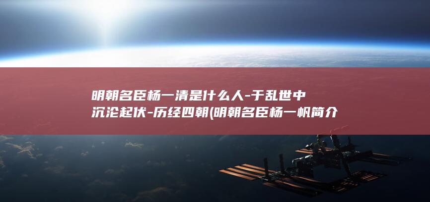 明朝名臣杨一清是什么人-于乱世中沉沦起伏-历经四朝 (明朝名臣杨一帆简介)(图1)