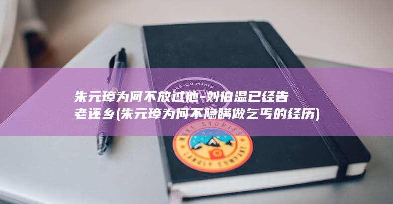 朱元璋为何不放过他-刘伯温已经告老还乡 (朱元璋为何不隐瞒做乞丐的经历)(图1)