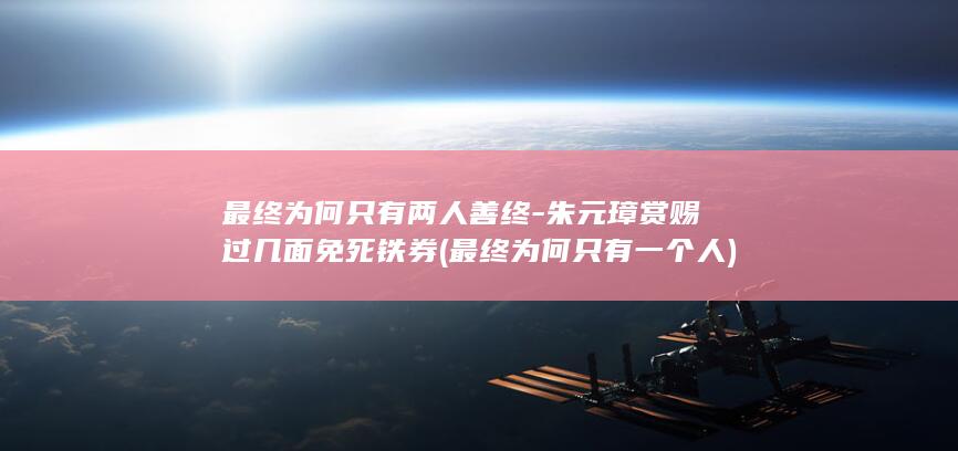 最终为何只有两人善终-朱元璋赏赐过几面免死铁券 (最终为何只有一个人)(图1)