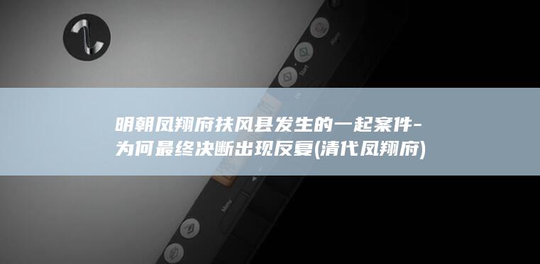 明朝凤翔府扶风县发生的一起案件-为何最终决断出现反复 (清代凤翔府)(图1)