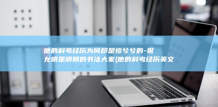 他的科考经历为何却是惨兮兮的-祝允明是明朝的书法大家 (他的科考经历英文)(图1)