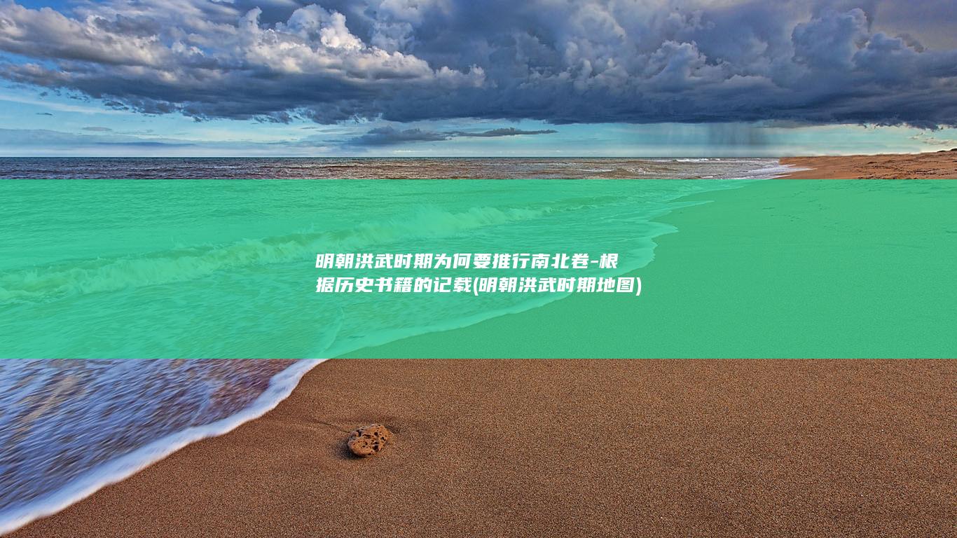 明朝洪武时期为何要推行南北卷-根据历史书籍的记载 (明朝洪武时期地图)(图1) 明朝洪武时期为何要推行南北卷-根据历史书籍的记载 (明朝洪武时期地图)(图1)