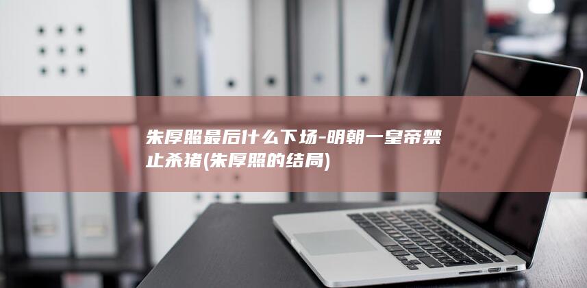 朱厚照最后什么下场-明朝一皇帝禁止杀猪 (朱厚照的结局)(图1)
