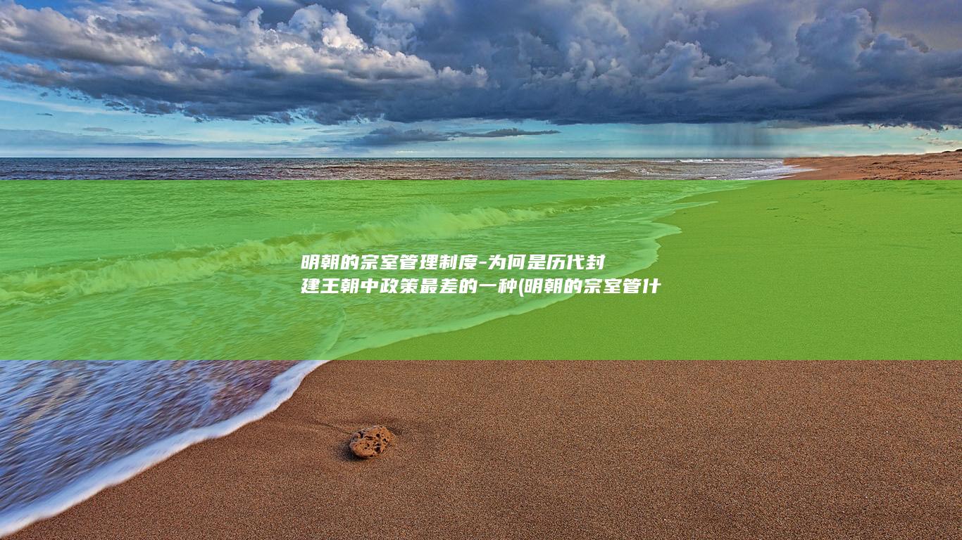 明朝的宗室管理制度-为何是历代封建王朝中政策最差的一种 (明朝的宗室管什么)(图1)