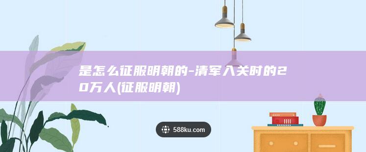 是怎么征服明朝的-清军入关时的20万人 (征服明朝)(图1)