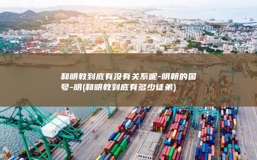和明教到底有没有关系呢-明朝的国号-明 (和明教到底有多少徒弟)(图1)
