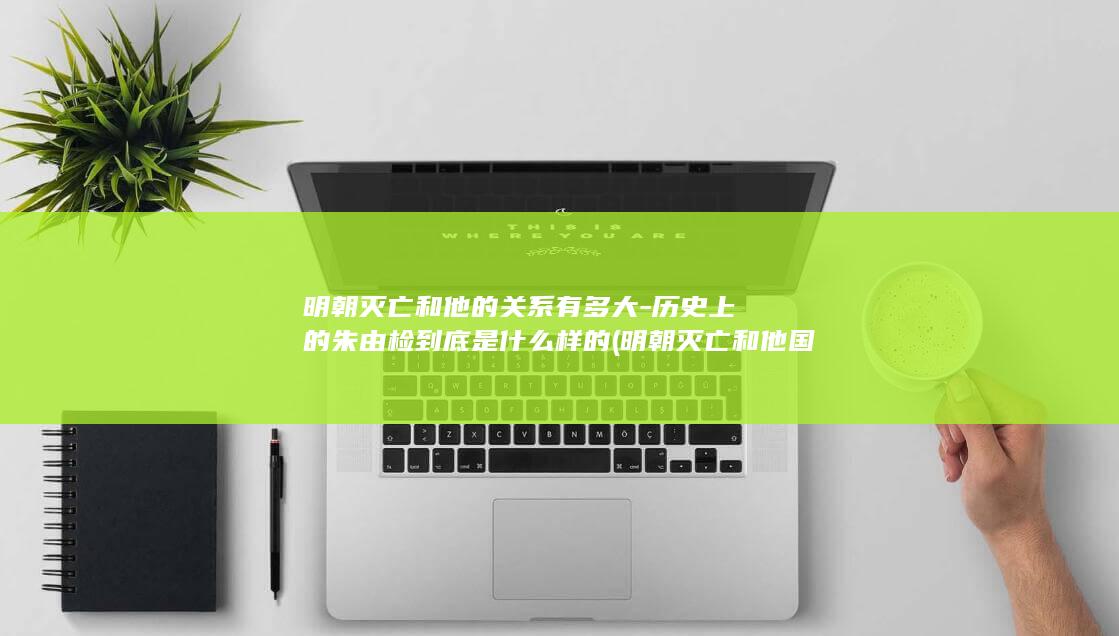 明朝灭亡和他的关系有多大-历史上的朱由检到底是什么样的 (明朝灭亡和他国的关系)(图1)