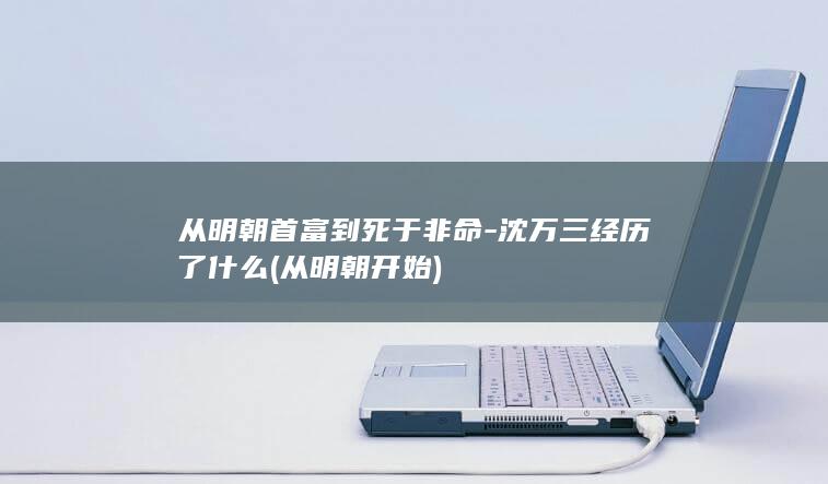 从明朝首富到死于非命-沈万三经历了什么 (从明朝开始)(图1)