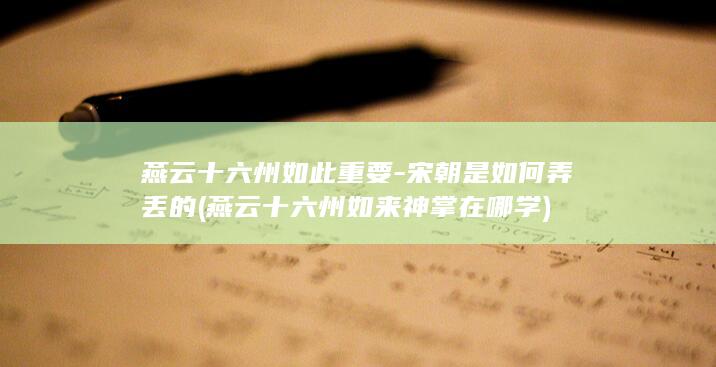 燕云十六州如此重要-宋朝是如何弄丢的 (燕云十六州如来神掌在哪学)(图1)