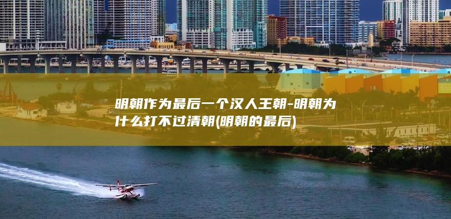 明朝作为最后一个汉人王朝-明朝为什么打不过清朝 (明朝的最后)(图1)