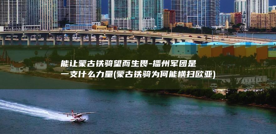 能让蒙古铁骑望而生畏-播州军团是一支什么力量 (蒙古铁骑为何能横扫欧亚)(图1)