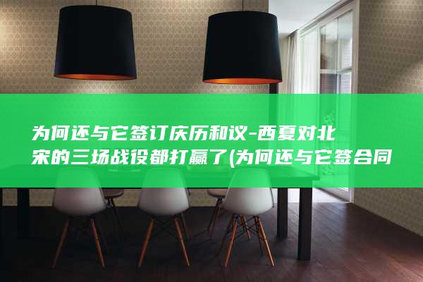 为何还与它签订庆历和议-西夏对北宋的三场战役都打赢了 (为何还与它签合同呢)(图1)