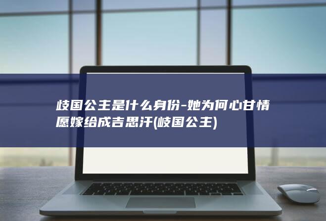 歧国公主是什么身份-她为何心甘情愿嫁给成吉思汗 (岐国公主)(图1)