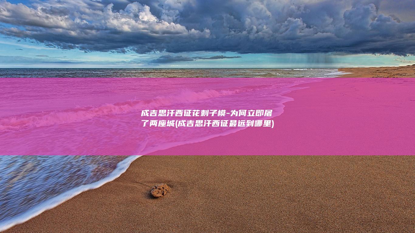 成吉思汗西征花剌子模-为何立即屠了两座城 (成吉思汗西征最远到哪里)(图1)