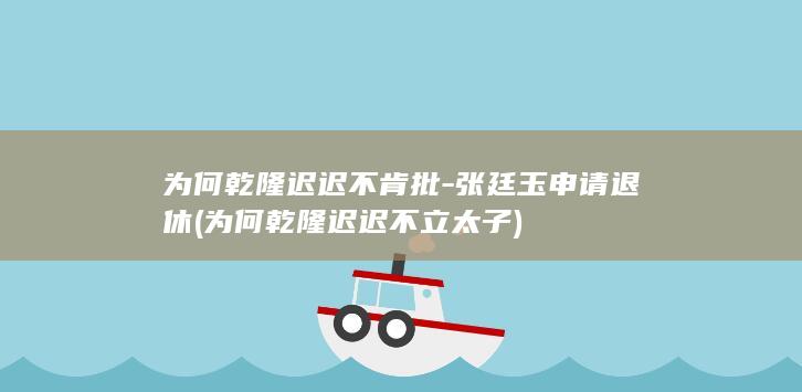 为何乾隆迟迟不肯批-张廷玉申请退休 (为何乾隆迟迟不立太子)(图1)