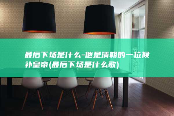 最后下场是什么-他是清朝的一位候补皇帝 (最后下场是什么歌)(图1)
