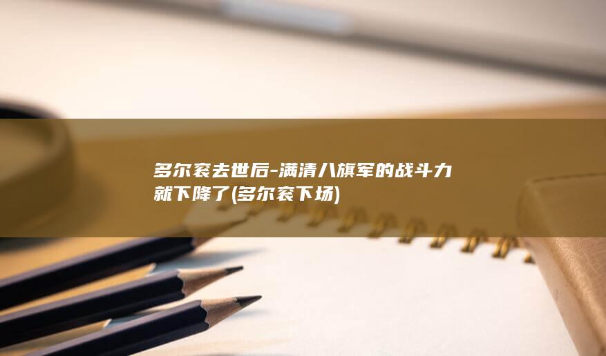 多尔衮去世后-满清八旗军的战斗力就下降了 (多尔衮 下场)(图1)