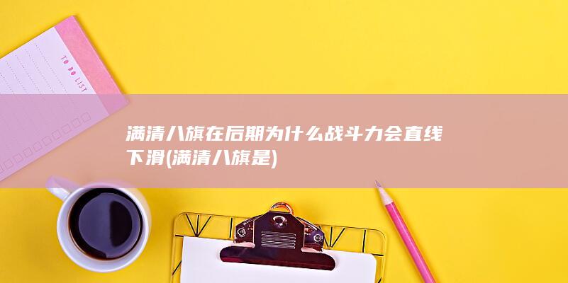 满清八旗在后期为什么战斗力会直线下滑 (满清八旗是)(图1)