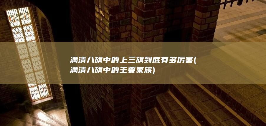 满清八旗中的上三旗到底有多厉害 (满清八旗中的主要家族)(图1)