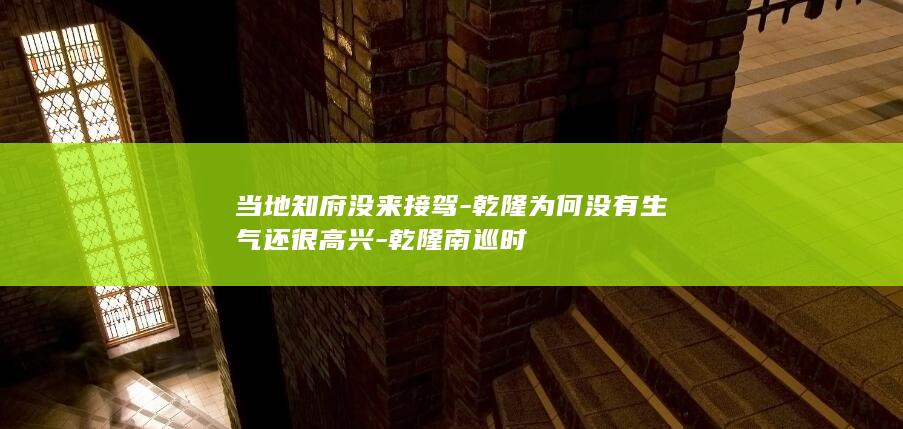 当地知府没来接驾-乾隆为何没有生气还很高兴-乾隆南巡时(图1)