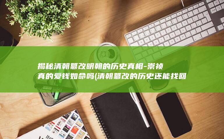揭秘清朝篡改明朝的历史真相-崇祯真的爱钱如命吗 (清朝篡改的历史还能找回来吗)(图1)