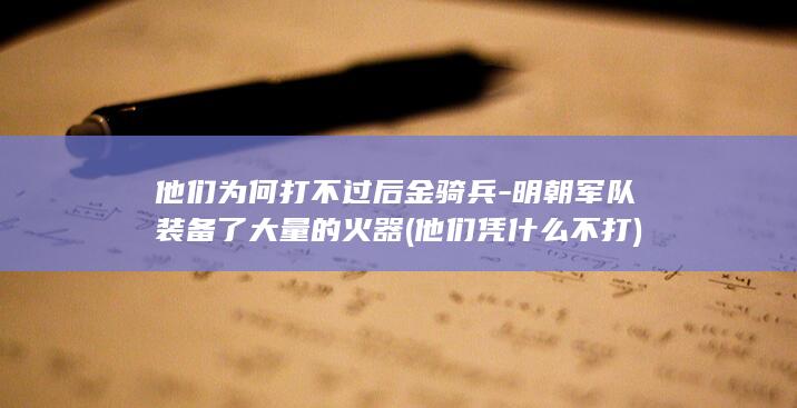 他们为何打不过后金骑兵-明朝军队装备了大量的火器 (他们凭什么不打)(图1)