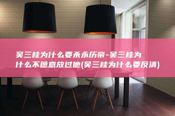 吴三桂为什么要杀永历帝-吴三桂为什么不愿意放过他 (吴三桂为什么要反清)(图1)