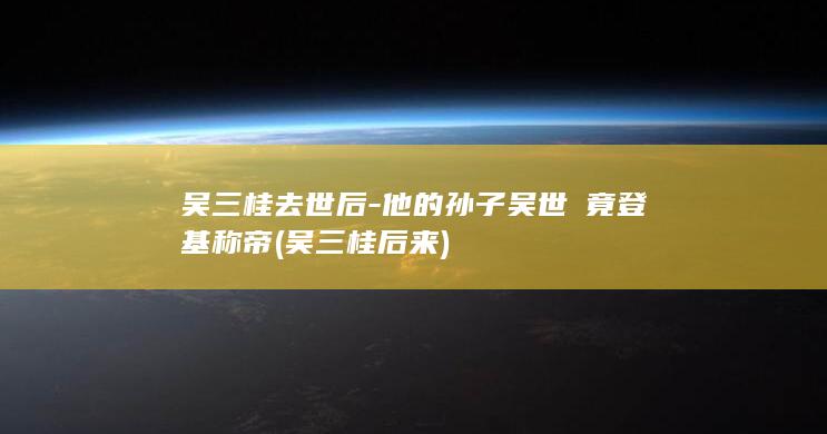吴三桂去世后-他的孙子吴世璠竟登基称帝 (吴三桂后来)(图1)